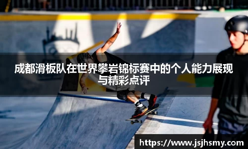 成都滑板队在世界攀岩锦标赛中的个人能力展现与精彩点评