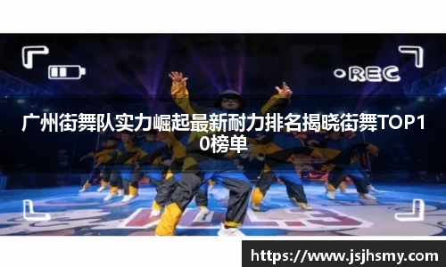 广州街舞队实力崛起最新耐力排名揭晓街舞TOP10榜单