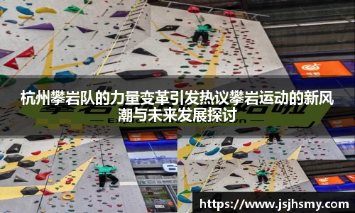 杭州攀岩队的力量变革引发热议攀岩运动的新风潮与未来发展探讨