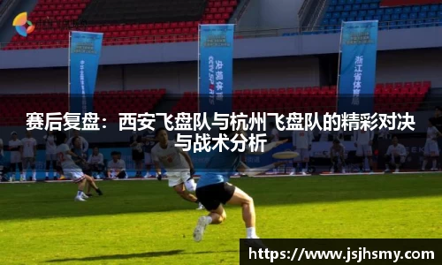 赛后复盘：西安飞盘队与杭州飞盘队的精彩对决与战术分析