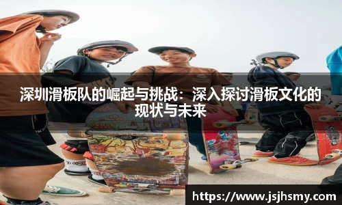 深圳滑板队的崛起与挑战：深入探讨滑板文化的现状与未来