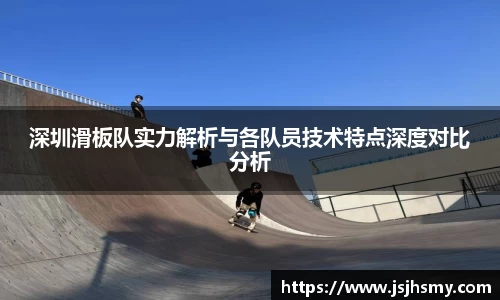 深圳滑板队实力解析与各队员技术特点深度对比分析
