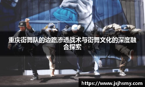 重庆街舞队的边路渗透战术与街舞文化的深度融合探索