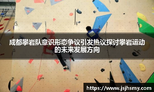 成都攀岩队意识形态争议引发热议探讨攀岩运动的未来发展方向