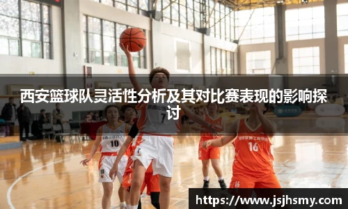 西安篮球队灵活性分析及其对比赛表现的影响探讨