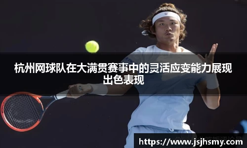 杭州网球队在大满贯赛事中的灵活应变能力展现出色表现