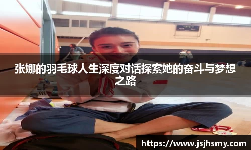 张娜的羽毛球人生深度对话探索她的奋斗与梦想之路