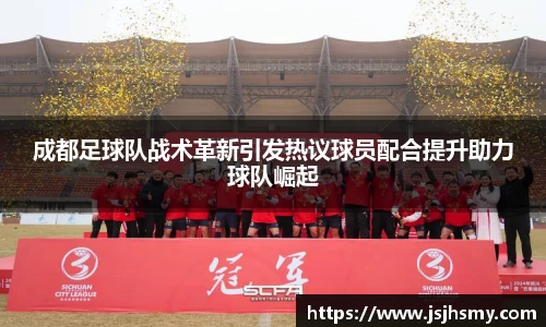 成都足球队战术革新引发热议球员配合提升助力球队崛起