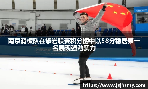 南京滑板队在攀岩联赛积分榜中以58分稳居第一名展现强劲实力