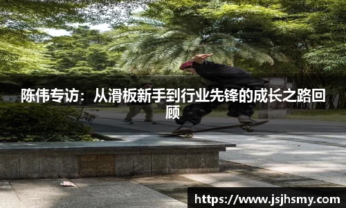 陈伟专访：从滑板新手到行业先锋的成长之路回顾