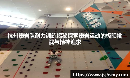 杭州攀岩队耐力训练揭秘探索攀岩运动的极限挑战与精神追求