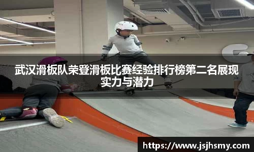 武汉滑板队荣登滑板比赛经验排行榜第二名展现实力与潜力
