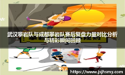武汉攀岩队与成都攀岩队赛后复盘力量对比分析与精彩瞬间回顾