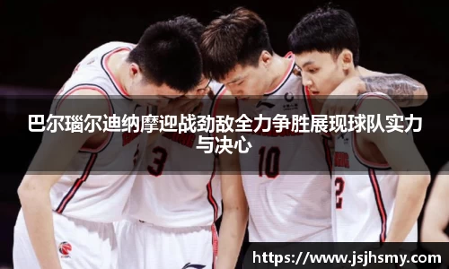 巴尔瑙尔迪纳摩迎战劲敌全力争胜展现球队实力与决心